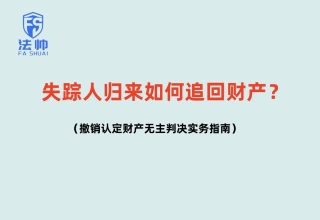 ‌失踪人归来如何追回财产？撤销认定财产无主判决实务指南